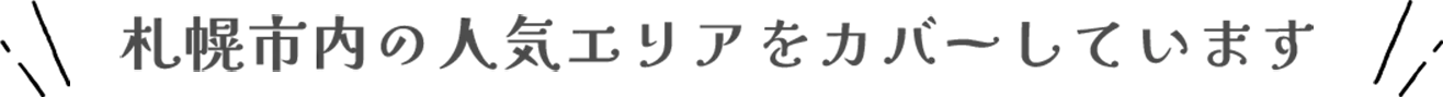 札幌市内の人気エリアを カバーしています