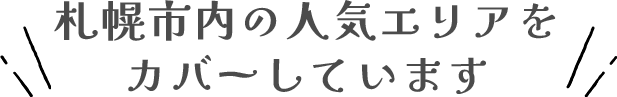札幌市内の人気エリアを カバーしています