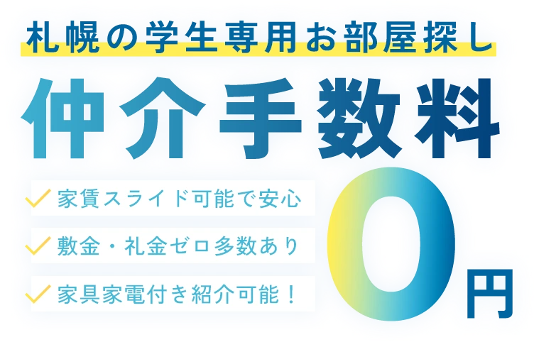 札幌の学生専用お部屋探し　仲介手数料0円　家賃スライド可能で安心、敷金礼金ゼロ多数あり　家具家電付き紹介可能！